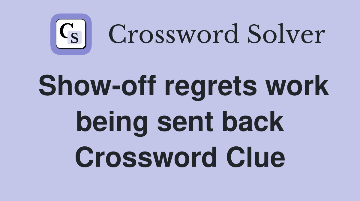 Show-off regrets work being sent back Crossword Clue