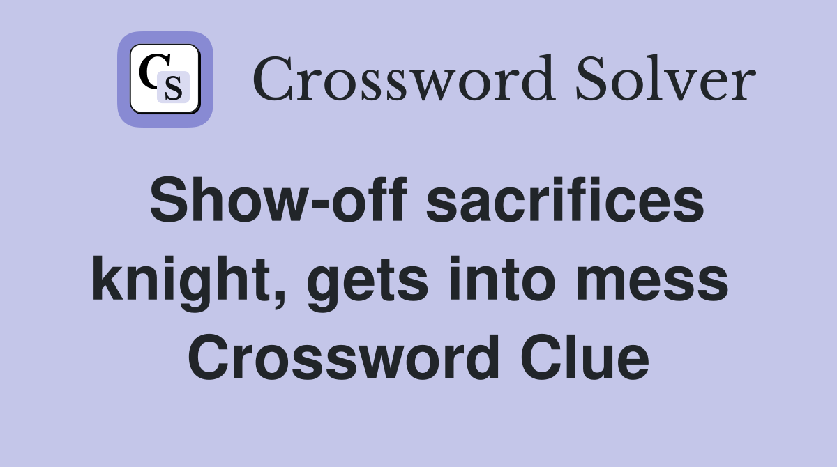 Show-off sacrifices knight, gets into mess  Crossword Clue