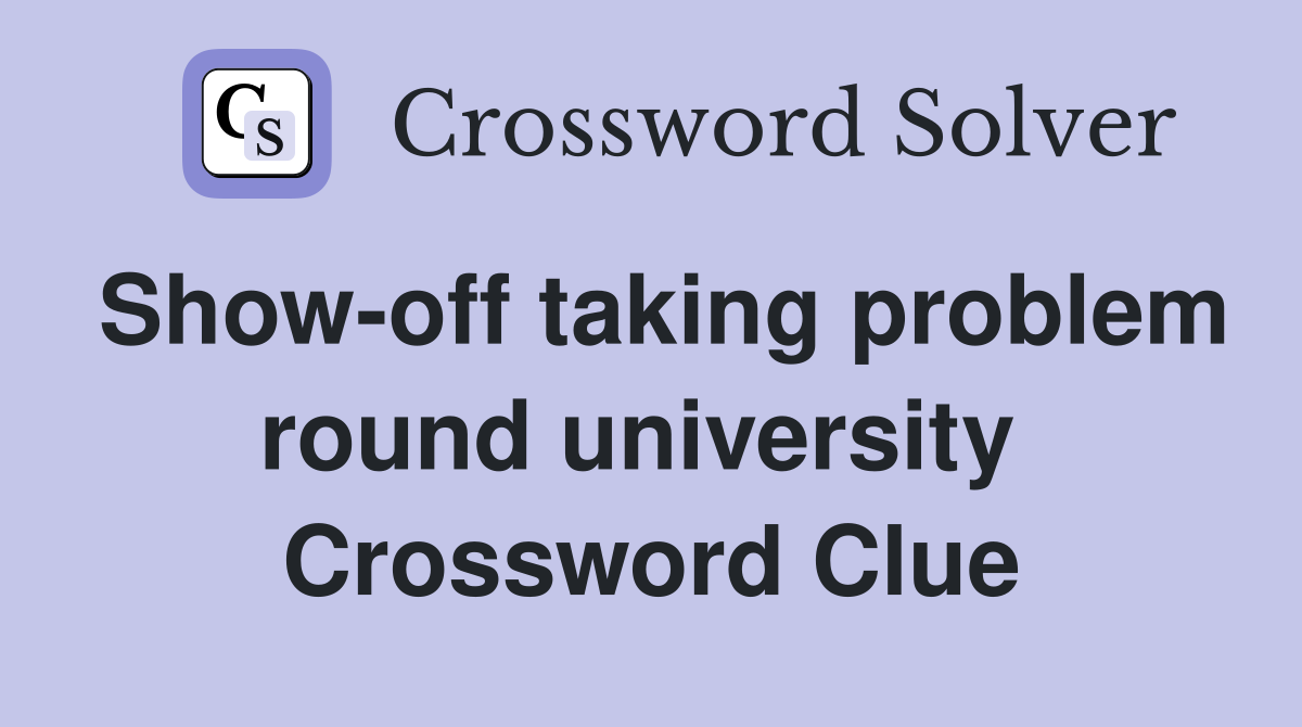 Show-off taking problem round university  Crossword Clue