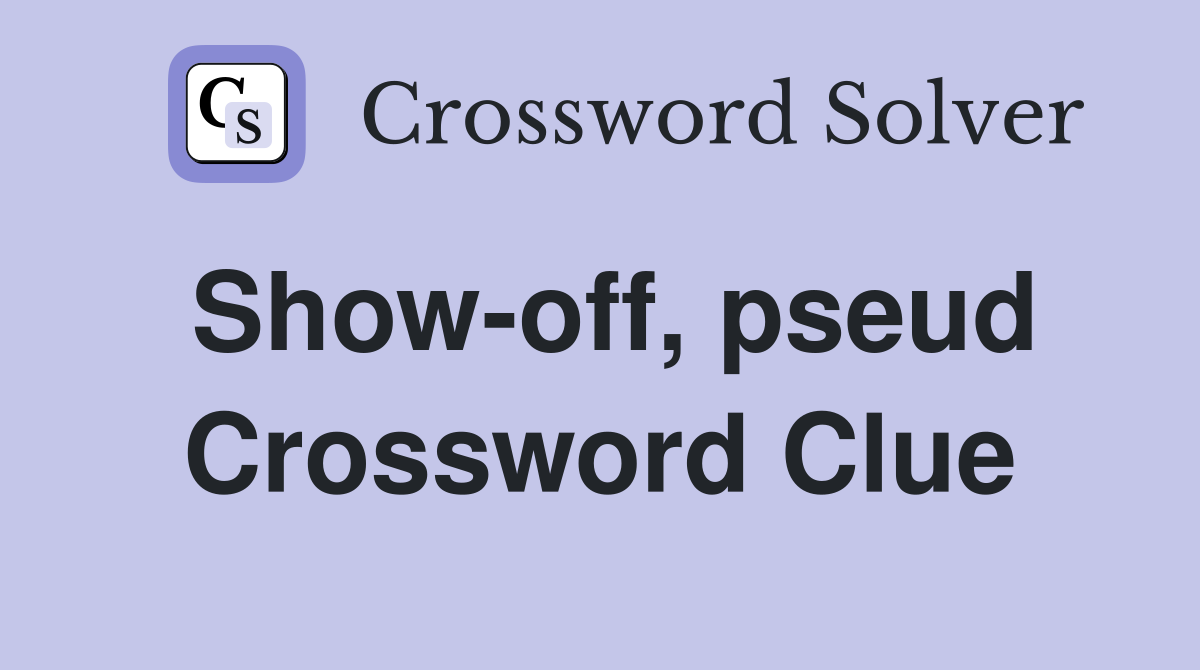 Show-off, pseud Crossword Clue