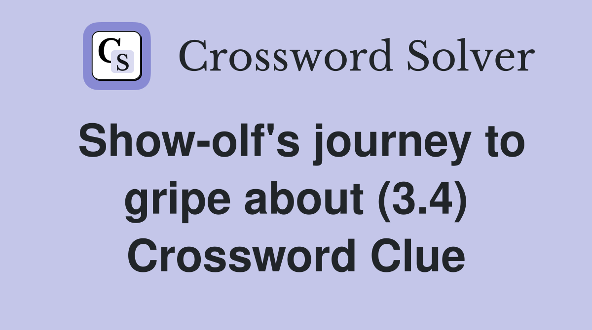 Show-olf's journey to gripe about (3.4) Crossword Clue