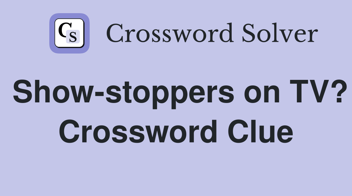 Show-stoppers on TV? Crossword Clue