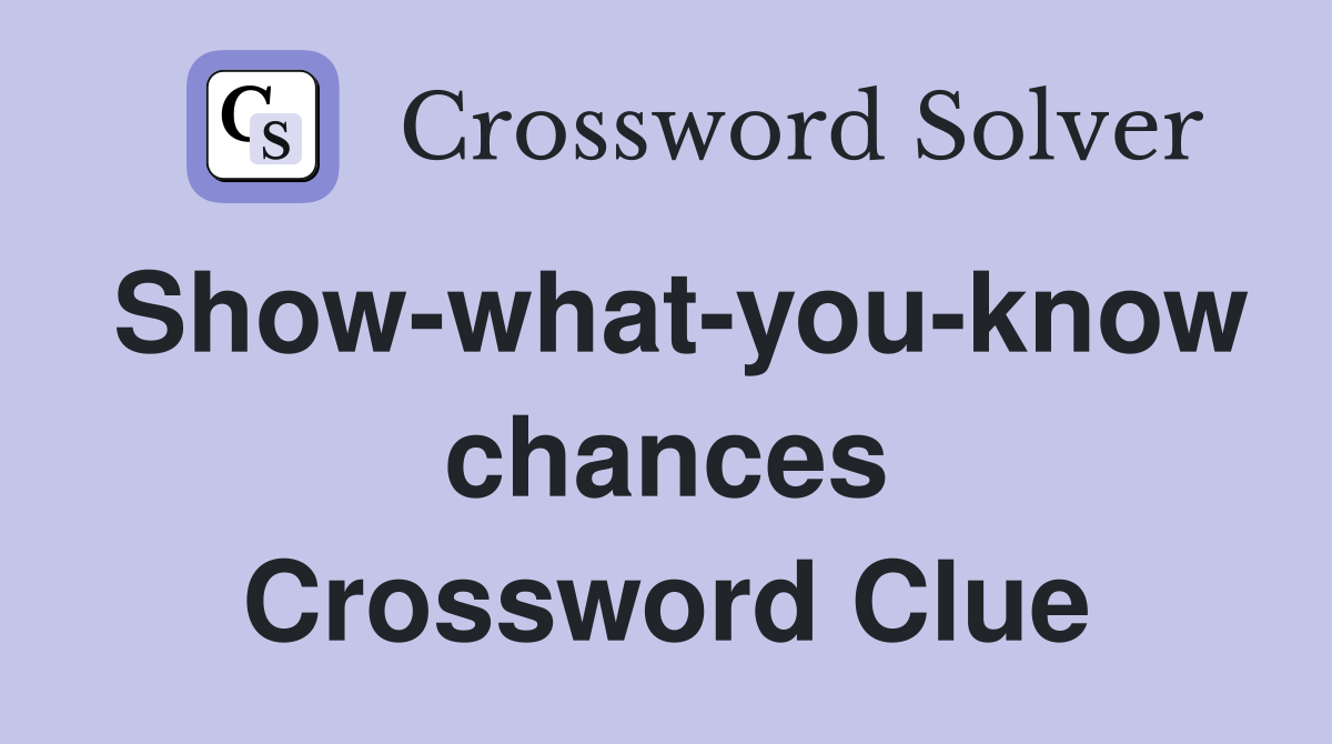Show-what-you-know chances Crossword Clue