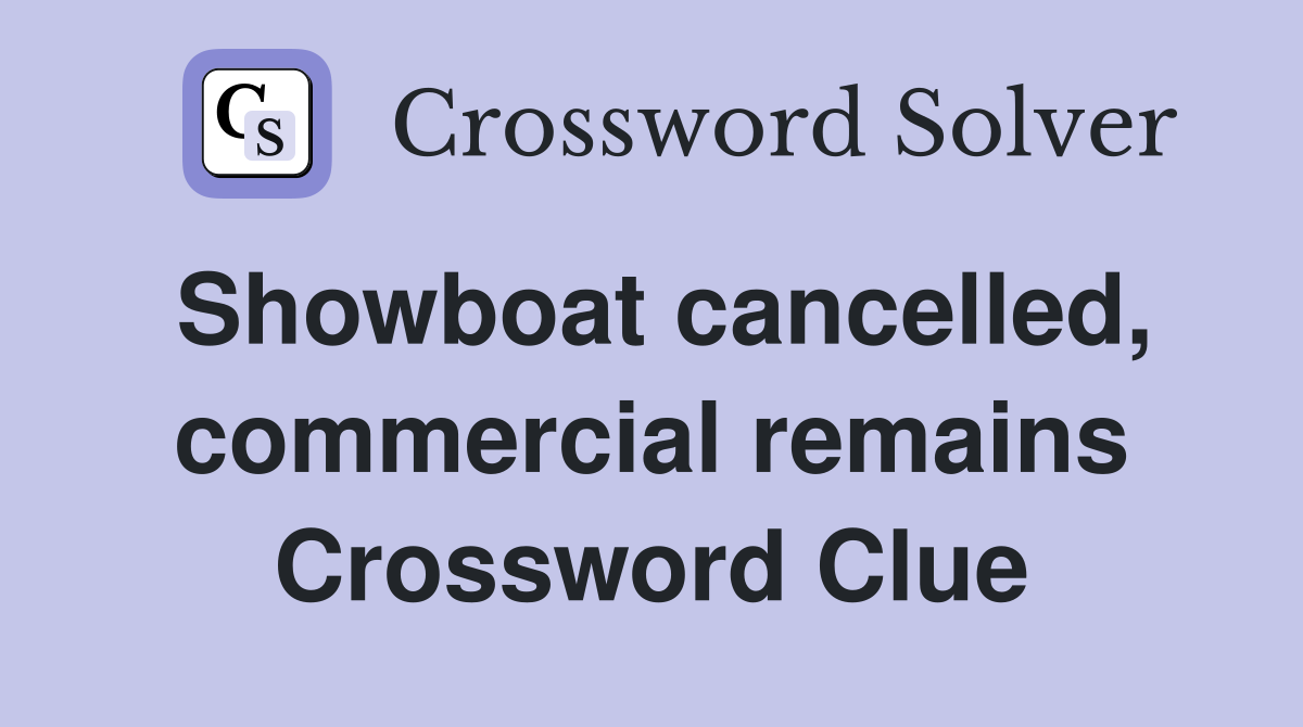 Showboat cancelled, commercial remains Crossword Clue