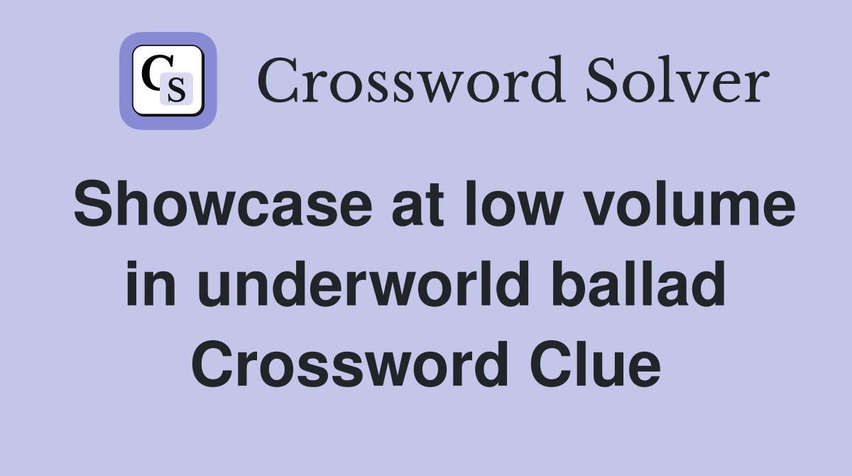 Showcase at low volume in underworld ballad Crossword Clue