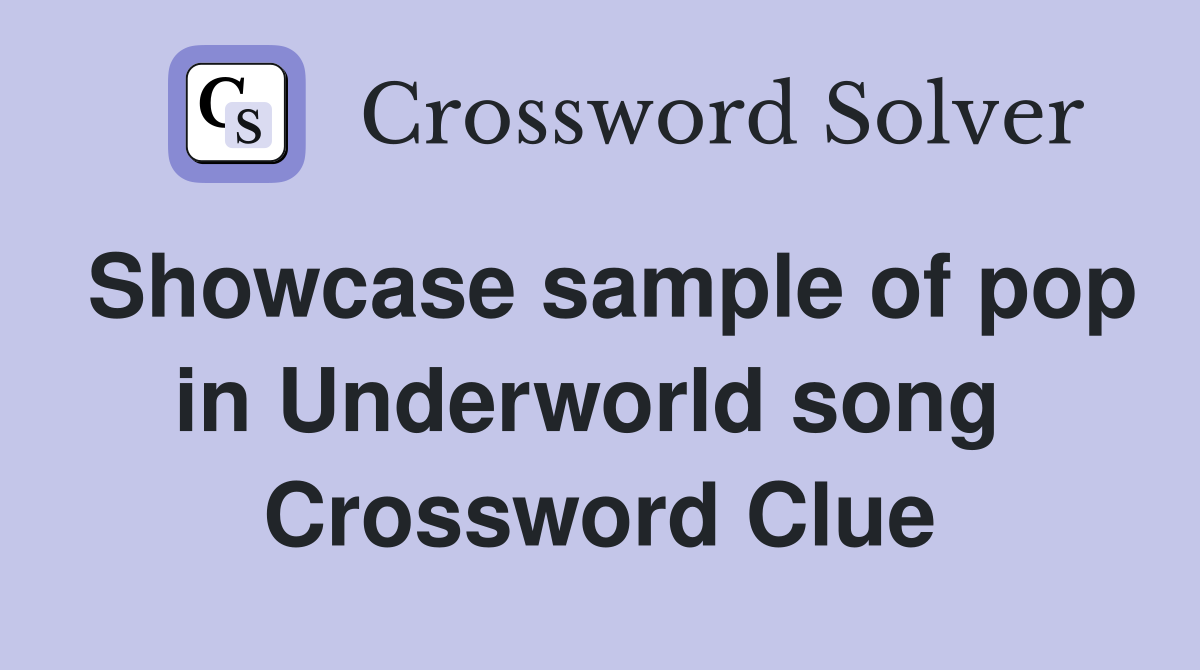Showcase sample of pop in Underworld song  Crossword Clue