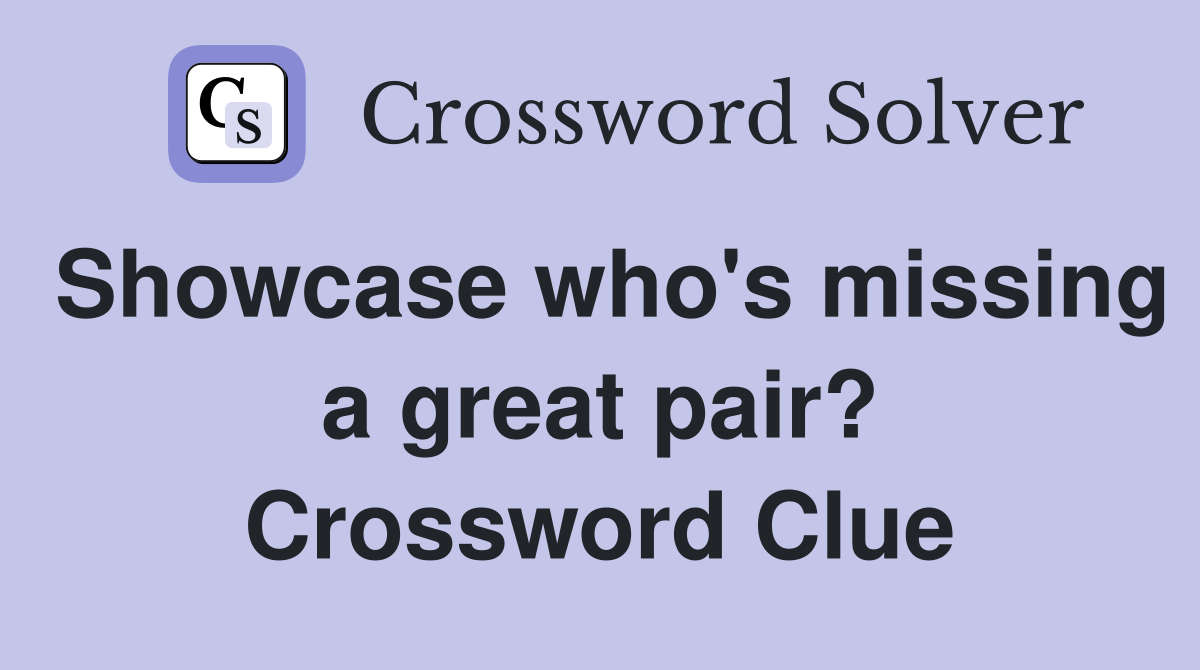 Showcase who's missing a great pair? Crossword Clue
