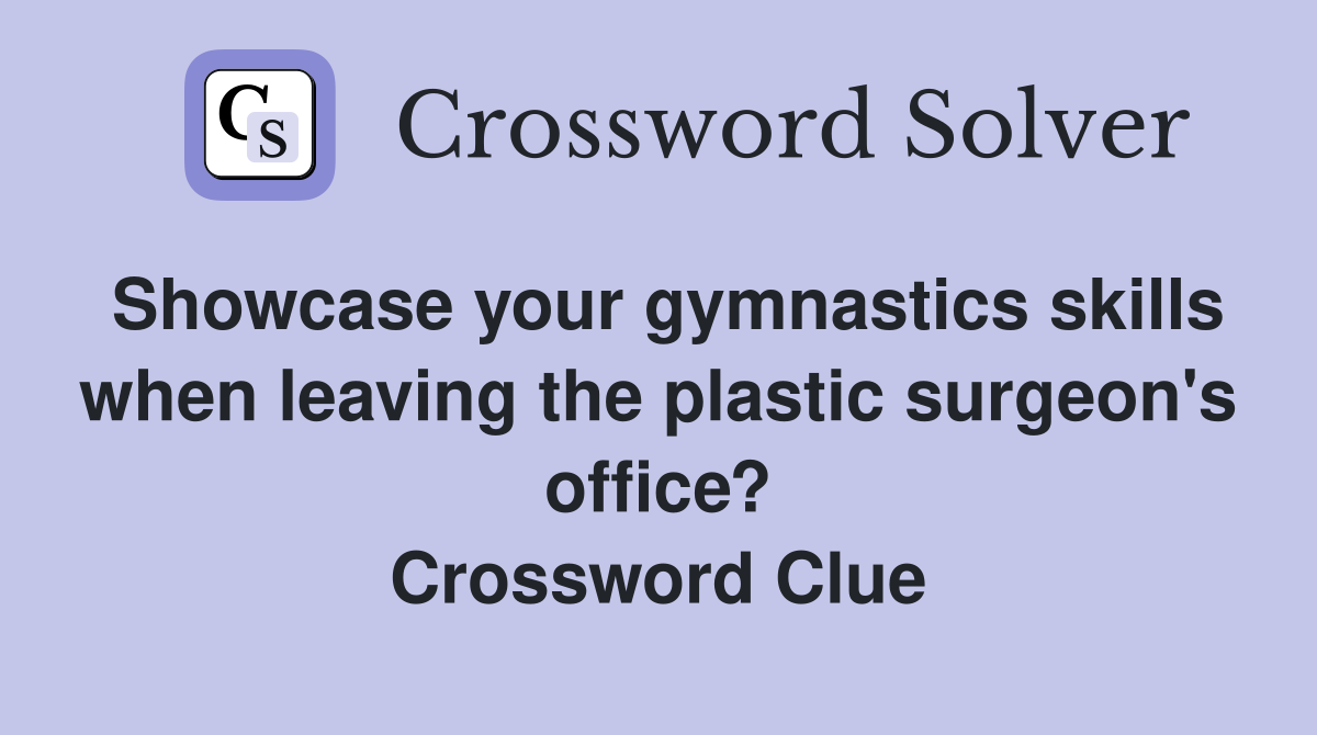 Showcase your gymnastics skills when leaving the plastic surgeon's office? Crossword Clue