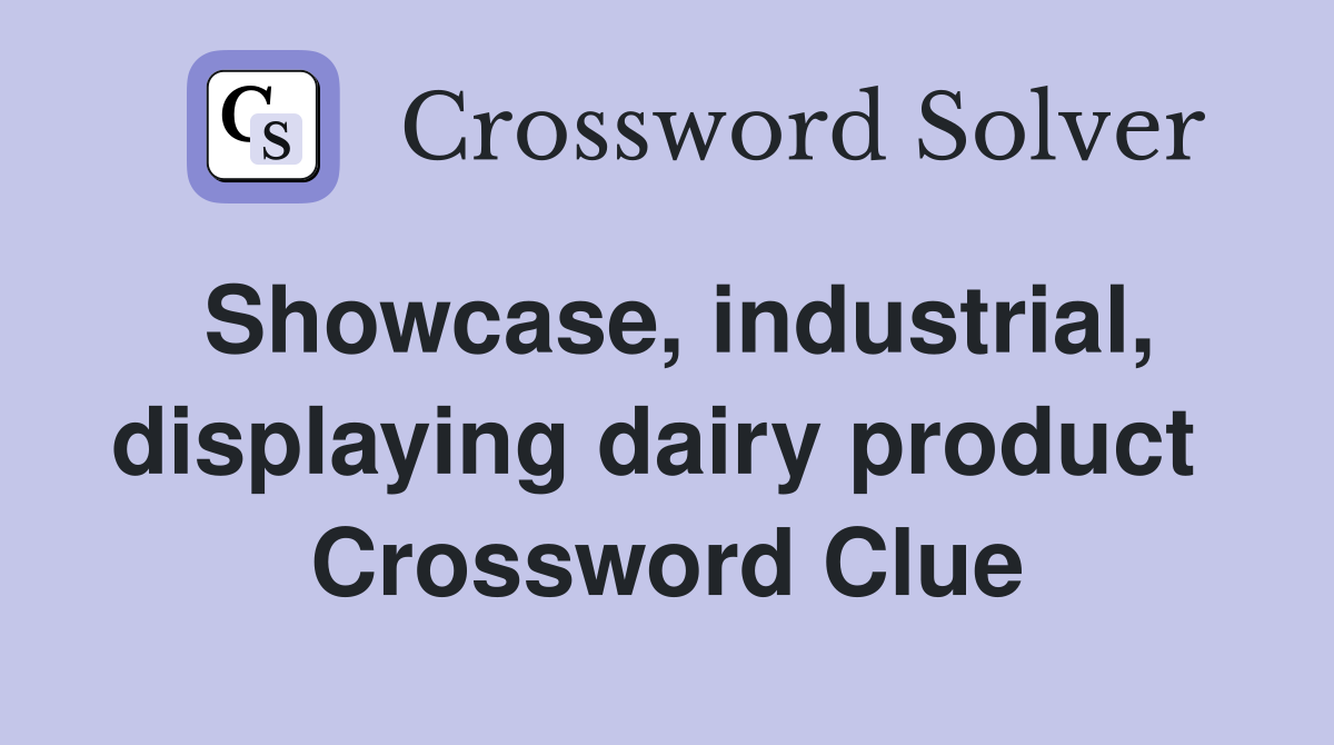 Showcase, industrial, displaying dairy product  Crossword Clue