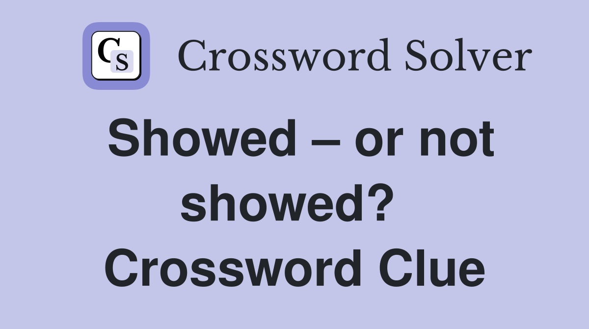 Showed – or not showed?  Crossword Clue