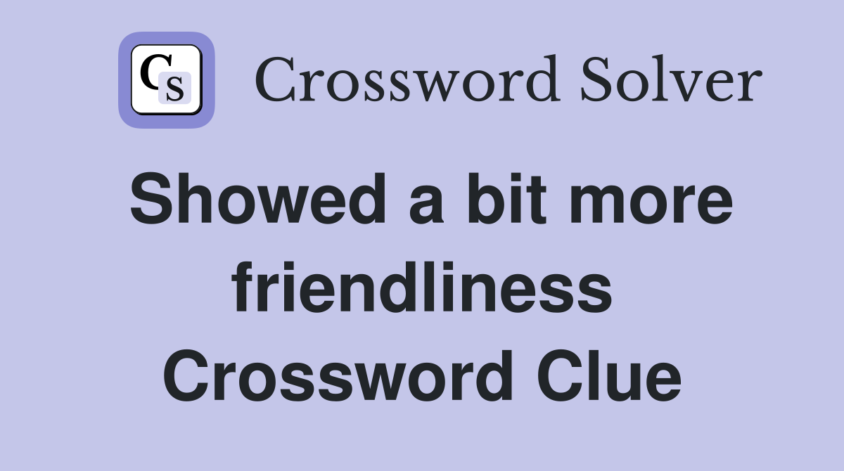 Showed a bit more friendliness Crossword Clue