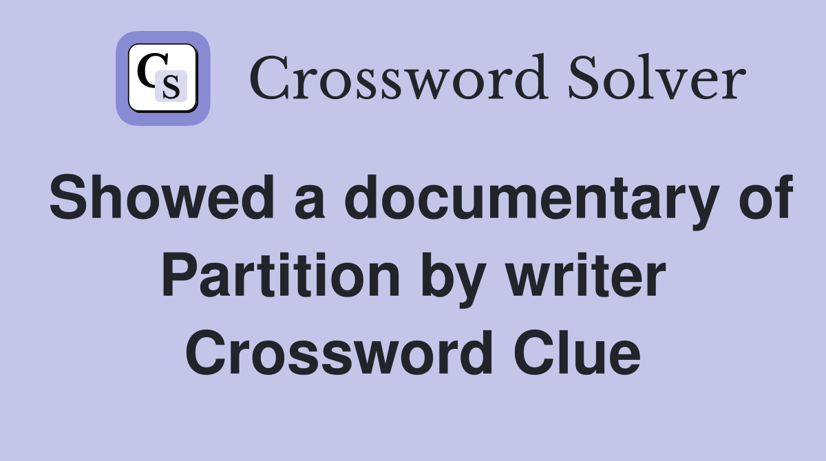 Showed a documentary of Partition by writer Crossword Clue