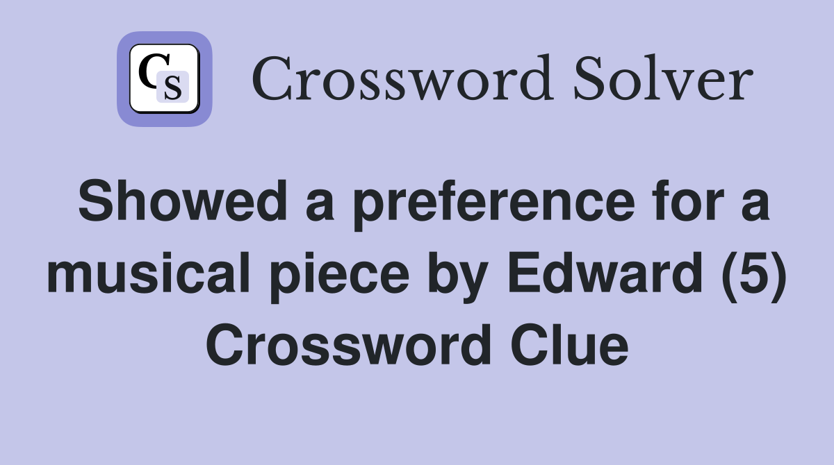 Showed a preference for a musical piece by Edward (5) Crossword Clue