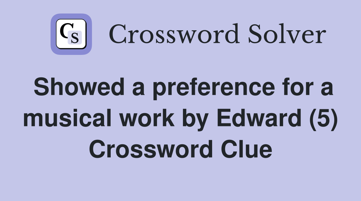Showed a preference for a musical work by Edward (5) Crossword Clue