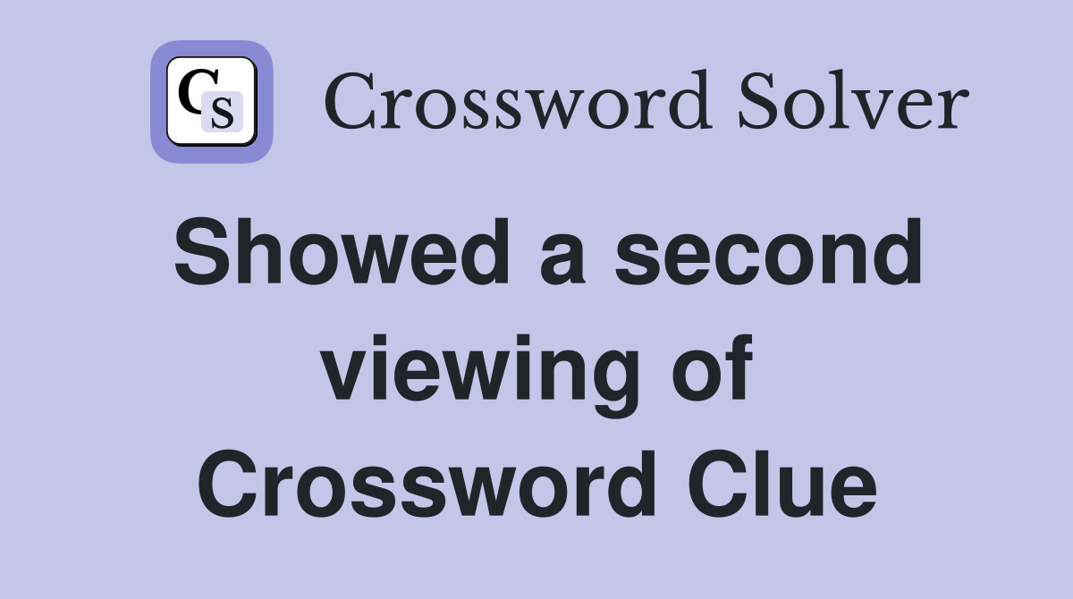 Showed a second viewing of Crossword Clue