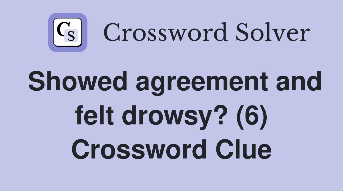 Showed agreement and felt drowsy? (6) Crossword Clue