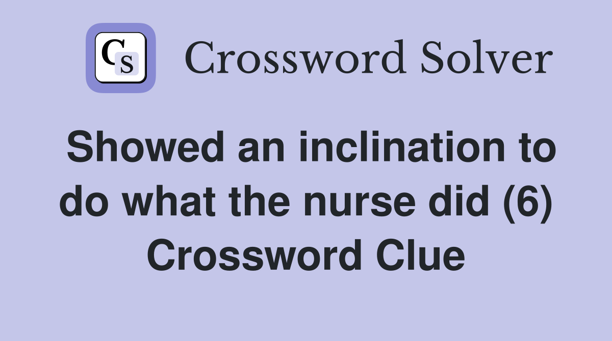 Showed an inclination to do what the nurse did (6) Crossword Clue