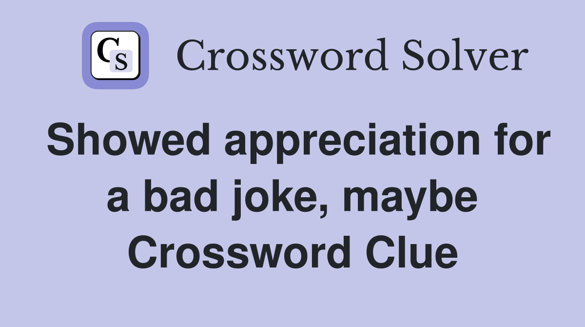 Showed appreciation for a bad joke, maybe Crossword Clue