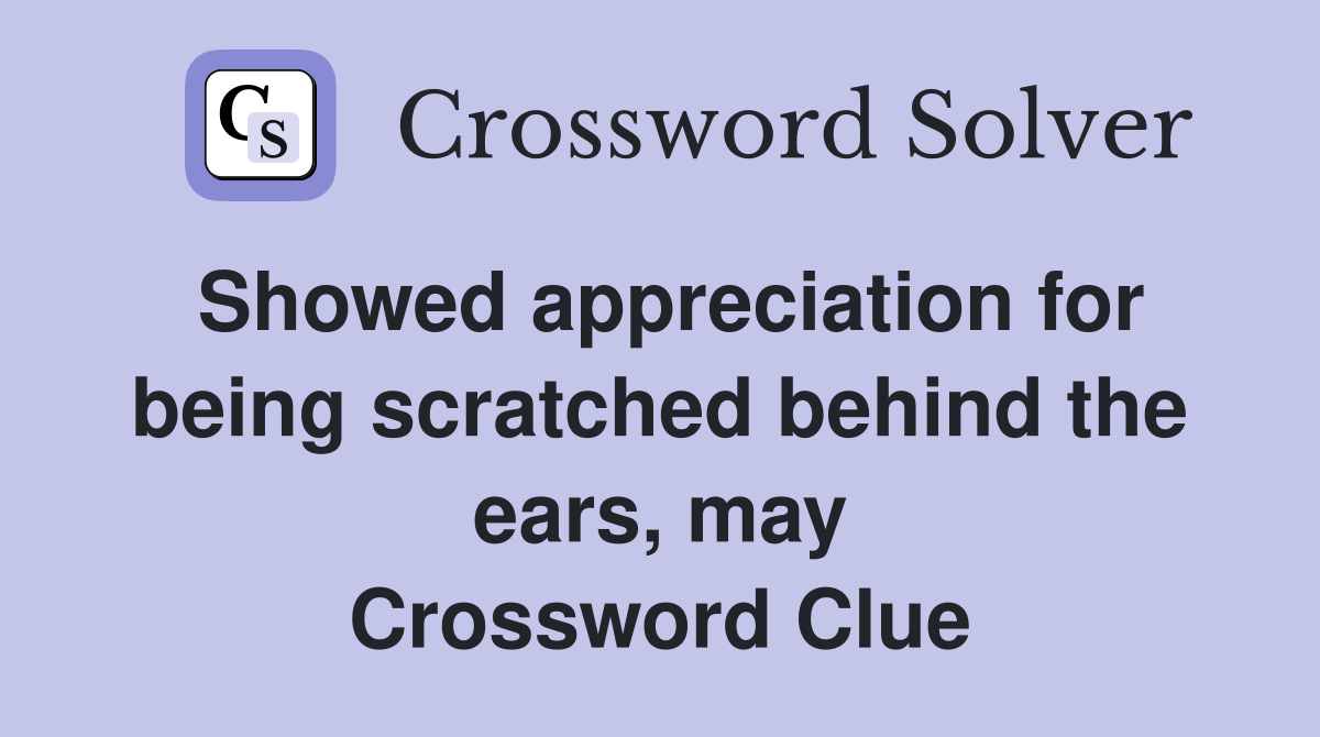 Showed appreciation for being scratched behind the ears, may Crossword Clue