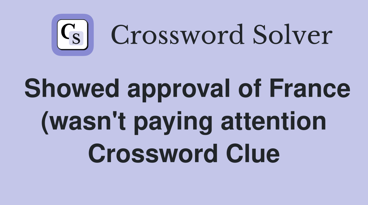 Showed approval of France (wasn #39 t paying attention) (6 3) Crossword Showed approval of France (wasn #39 t paying attention) (6 3) Crossword