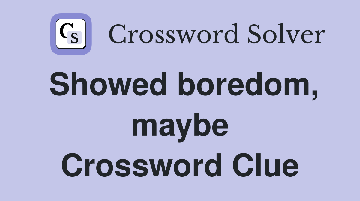 Showed boredom, maybe Crossword Clue
