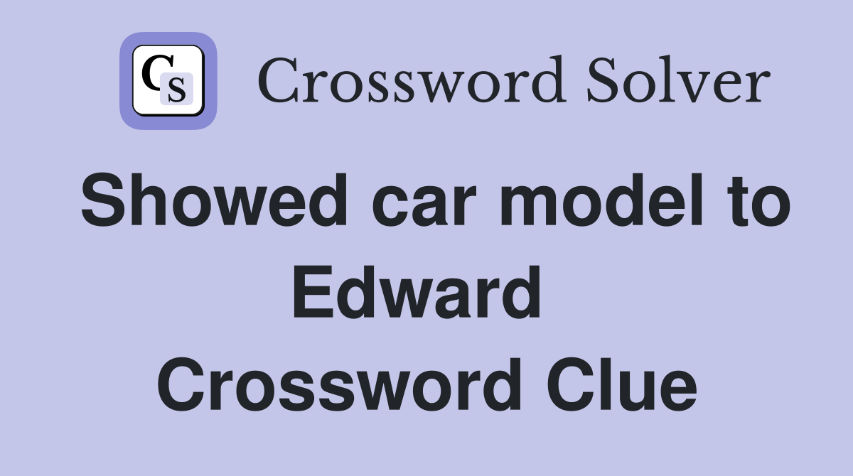 Showed car model to Edward  Crossword Clue