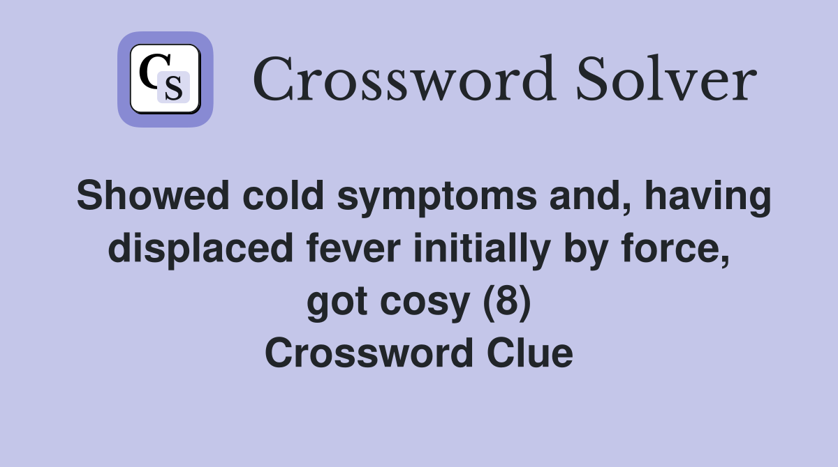 Showed cold symptoms and, having displaced fever initially by force, got cosy (8) Crossword Clue