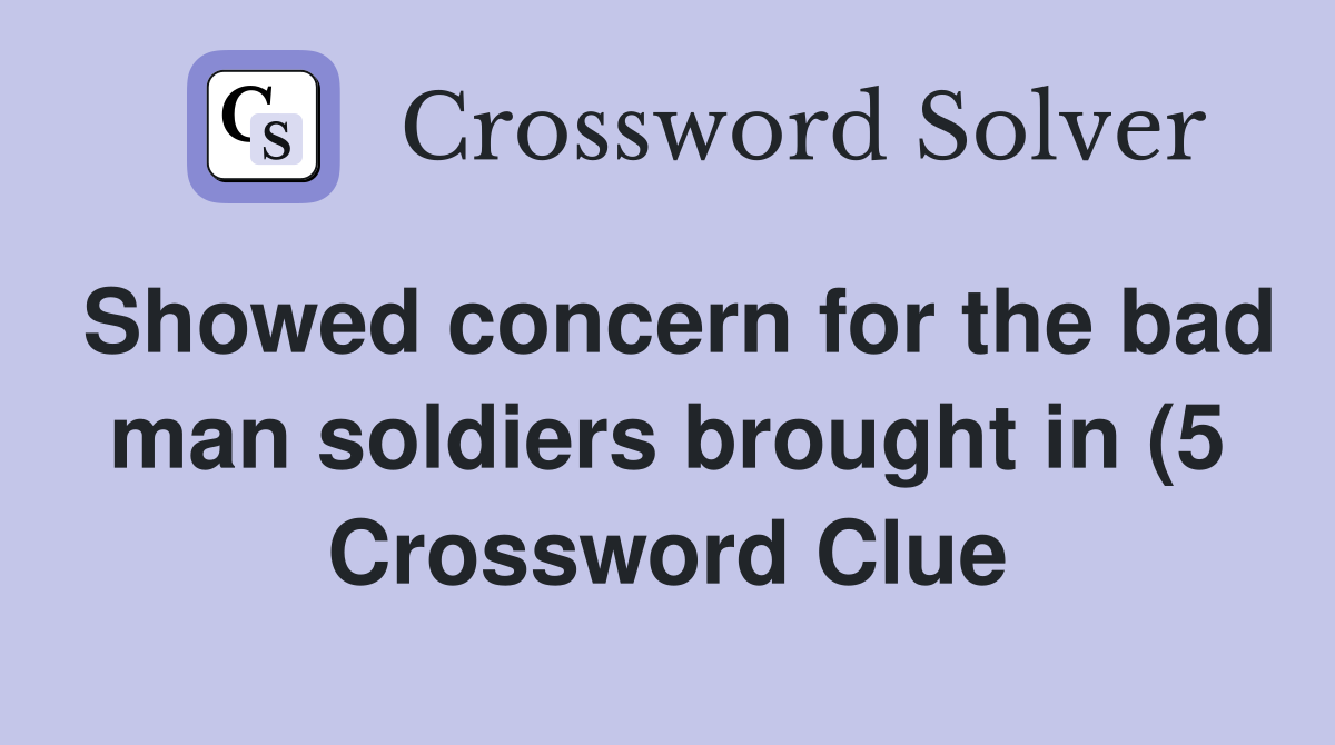 Showed concern for the bad man soldiers brought in (5) Crossword Clue Showed concern for the bad man soldiers brought in (5) Crossword Clue