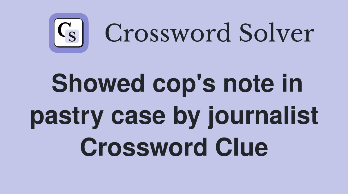 Showed cop's note in pastry case by journalist Crossword Clue