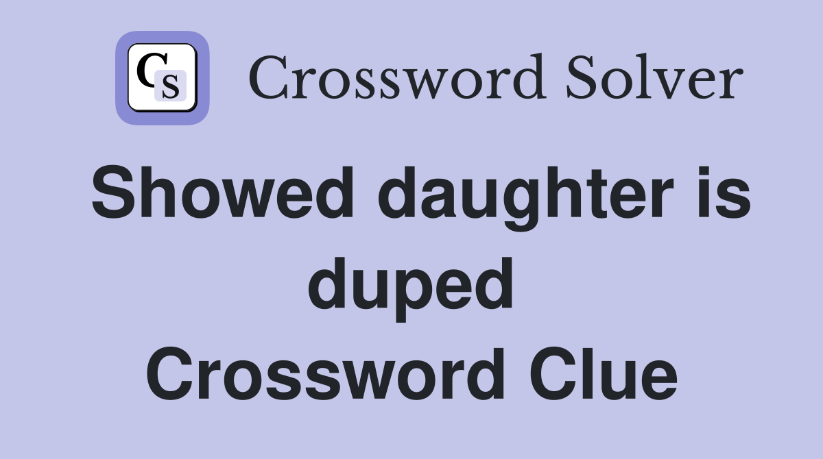 Showed daughter is duped Crossword Clue