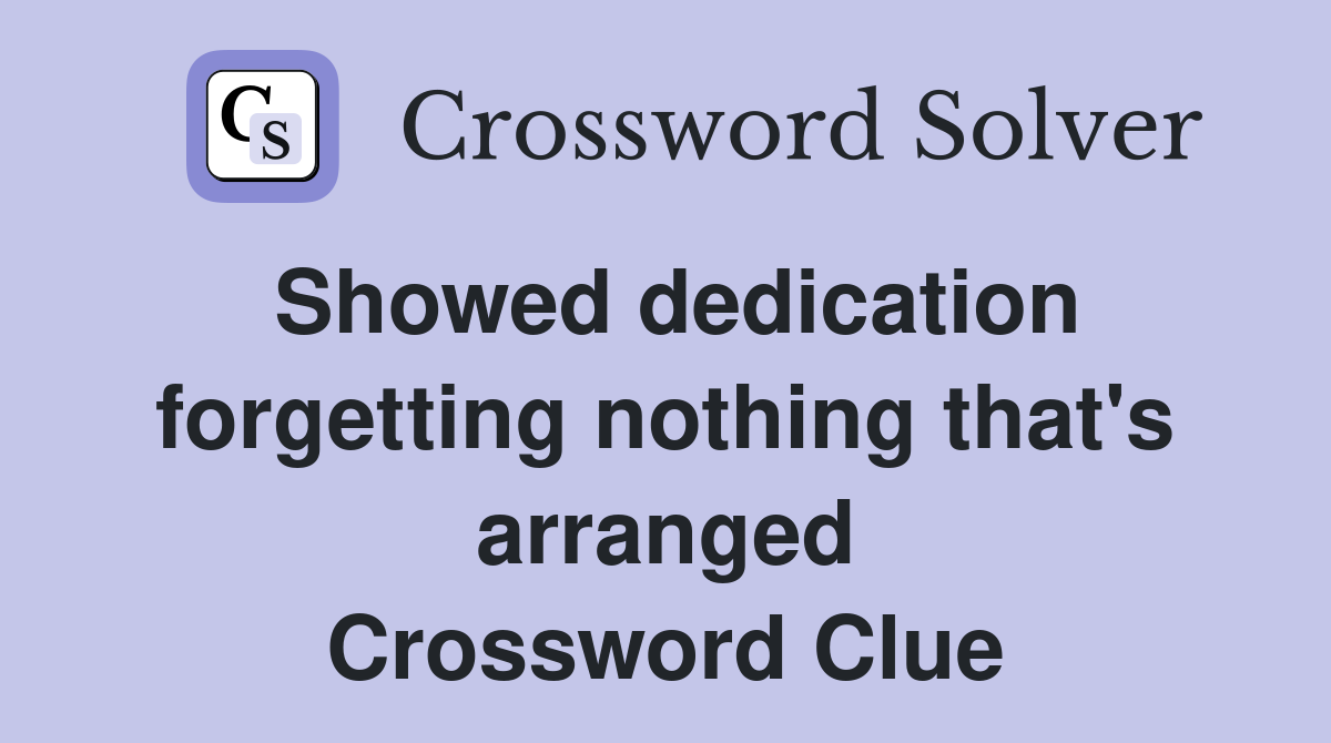 Showed dedication forgetting nothing that's arranged Crossword Clue