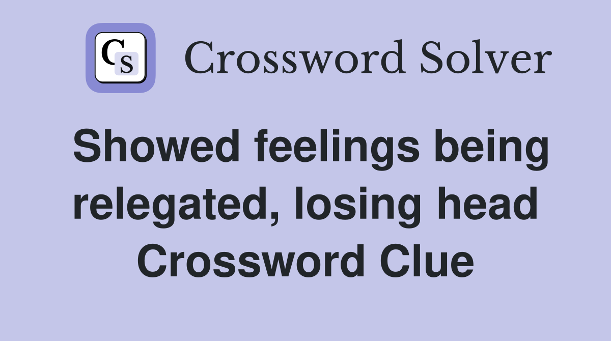 Showed feelings being relegated, losing head Crossword Clue