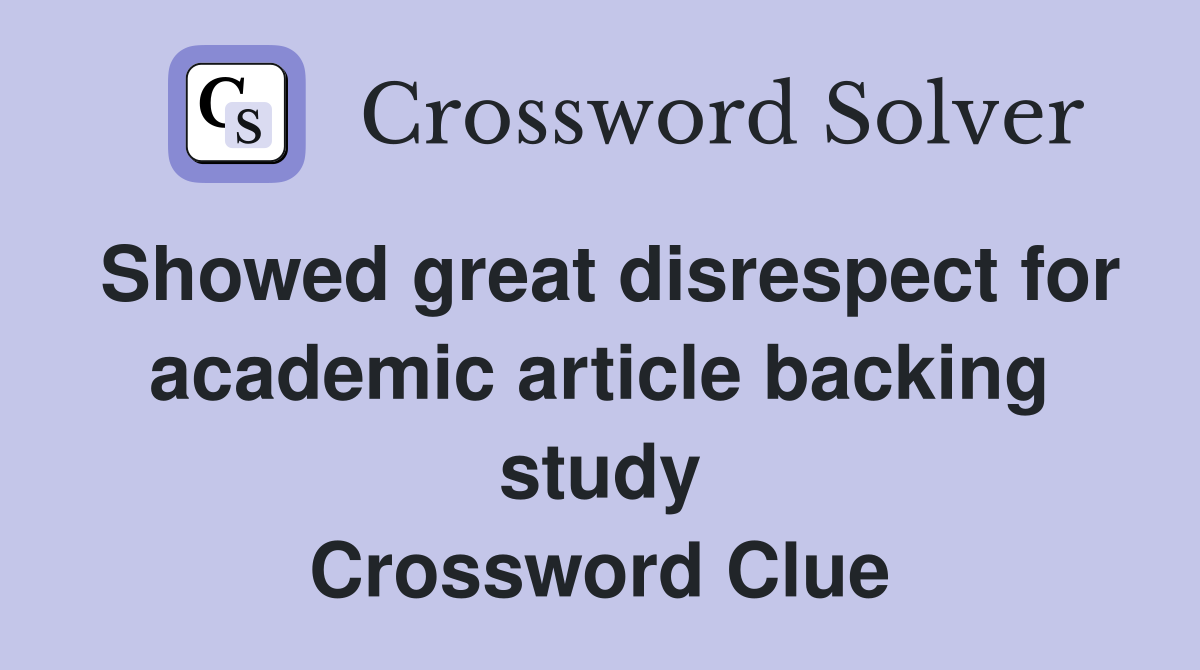 Showed great disrespect for academic article backing study Crossword Clue