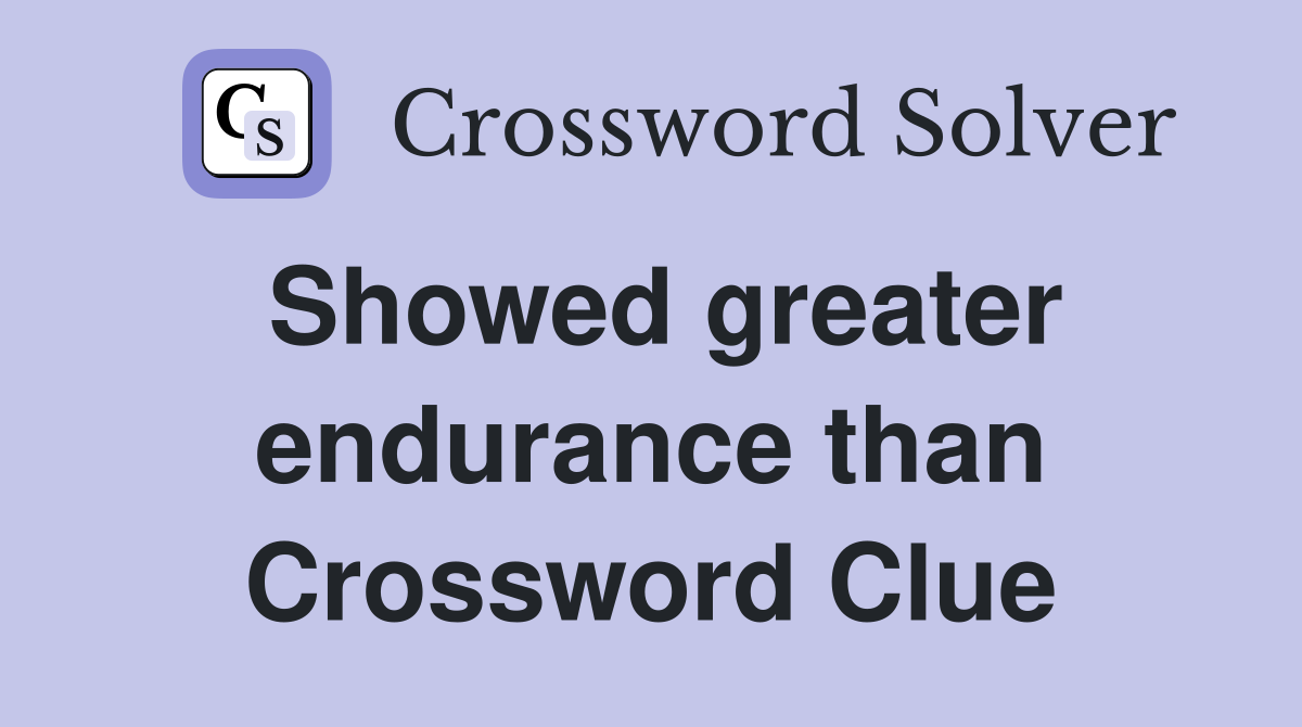 Showed greater endurance than Crossword Clue