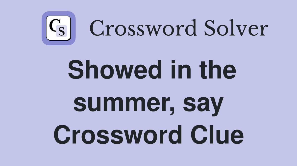 Showed in the summer, say Crossword Clue