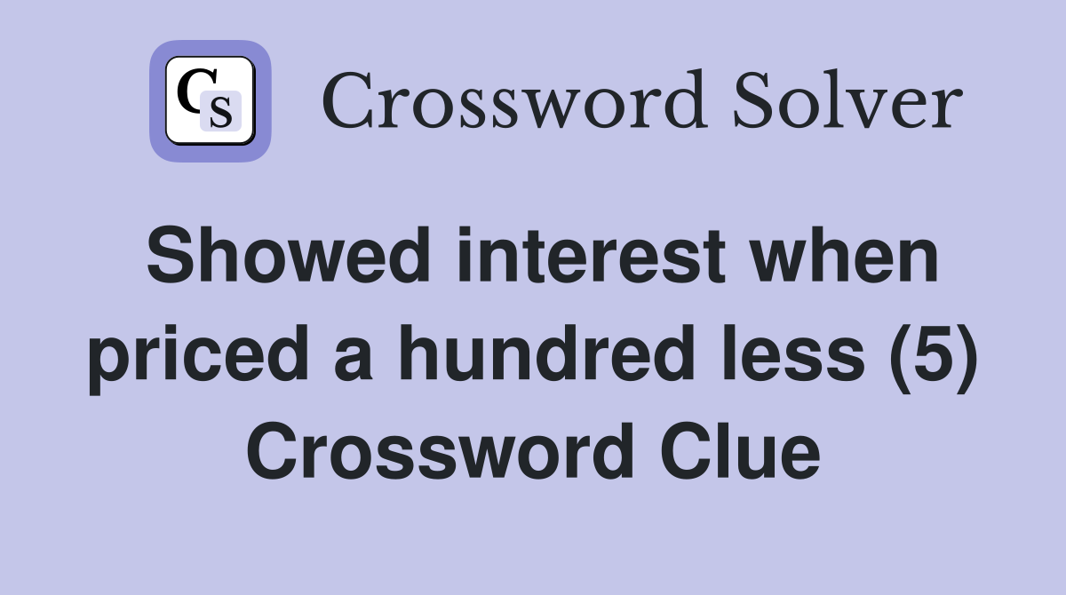 Showed interest when priced a hundred less (5) Crossword Clue