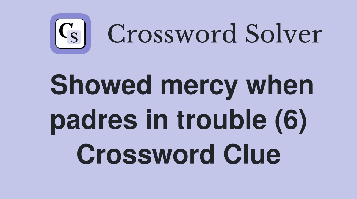 Showed mercy when padres in trouble (6) Crossword Clue