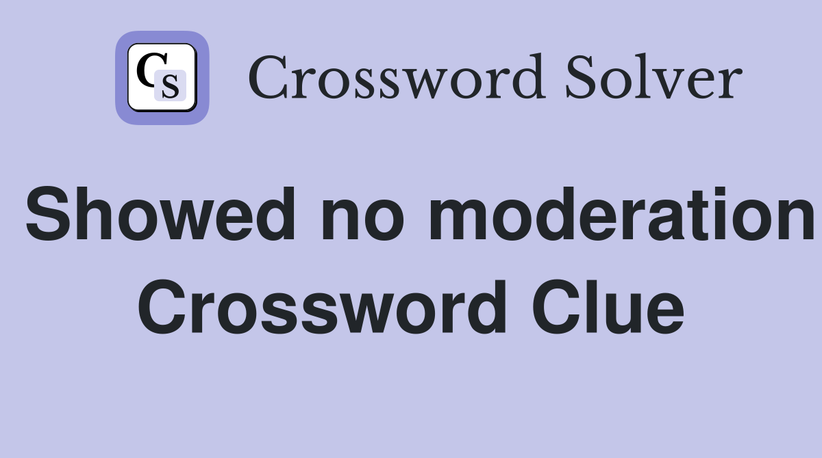 Showed no moderation Crossword Clue