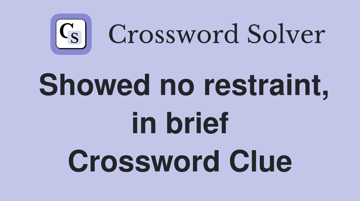 Showed no restraint, in brief Crossword Clue