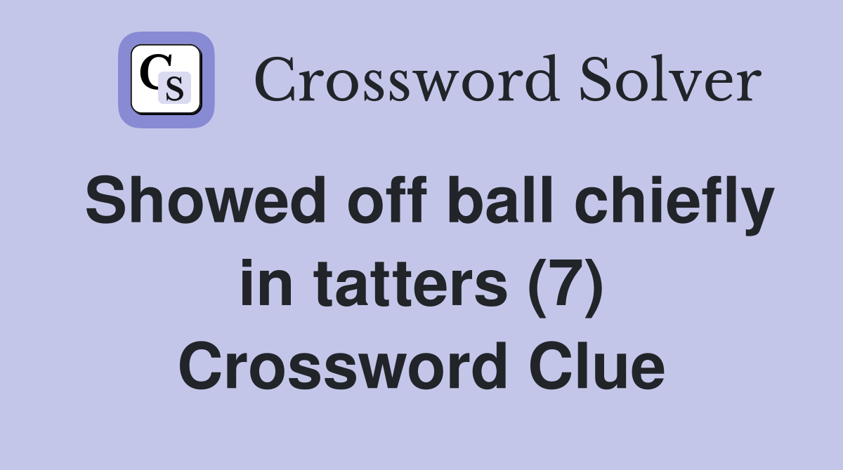 Showed off ball chiefly in tatters (7) Crossword Clue
