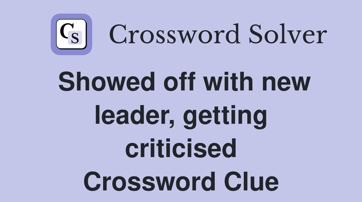 Showed off with new leader, getting criticised Crossword Clue