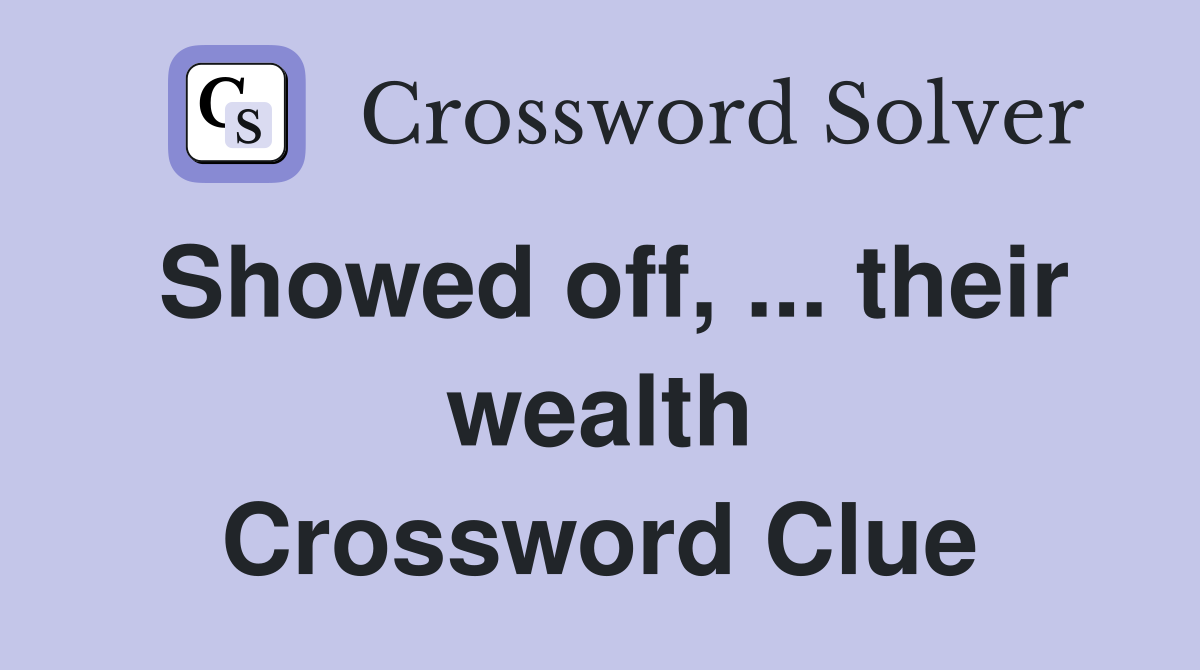 Showed off, ... their wealth Crossword Clue