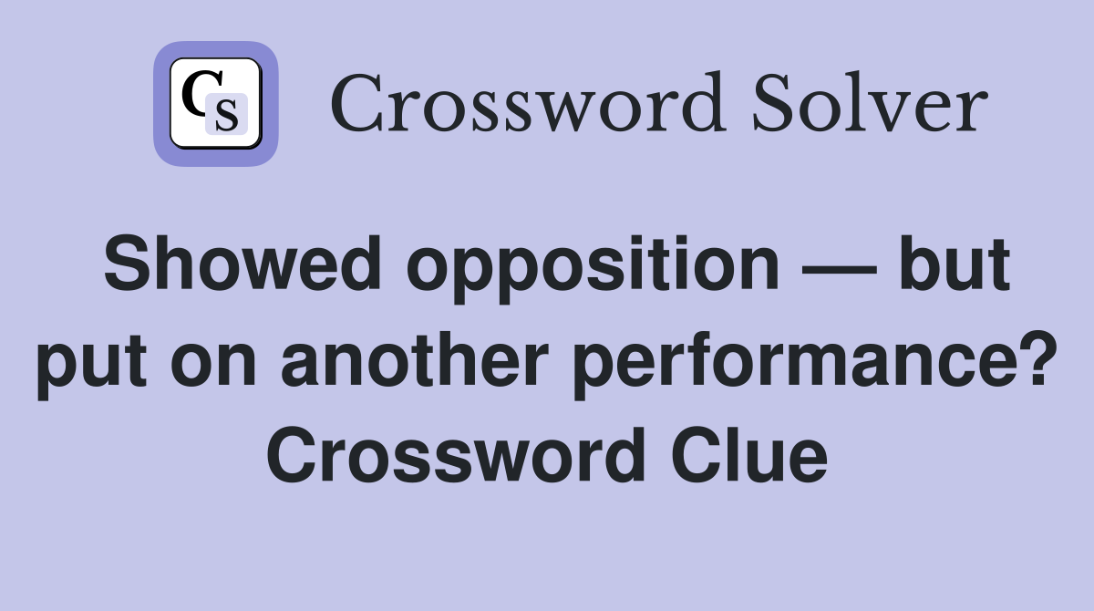 Showed opposition — but put on another performance? Crossword Clue