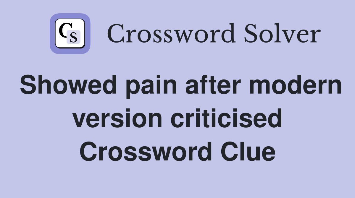 Showed pain after modern version criticised Crossword Clue