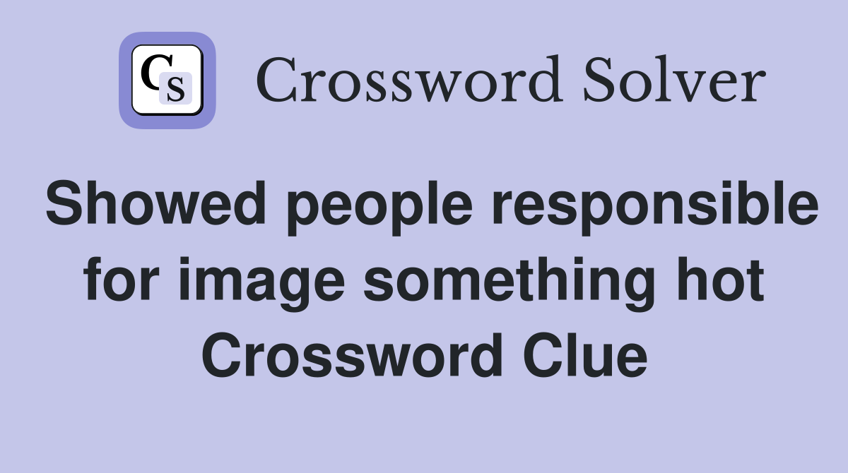 Showed people responsible for image something hot Crossword Clue