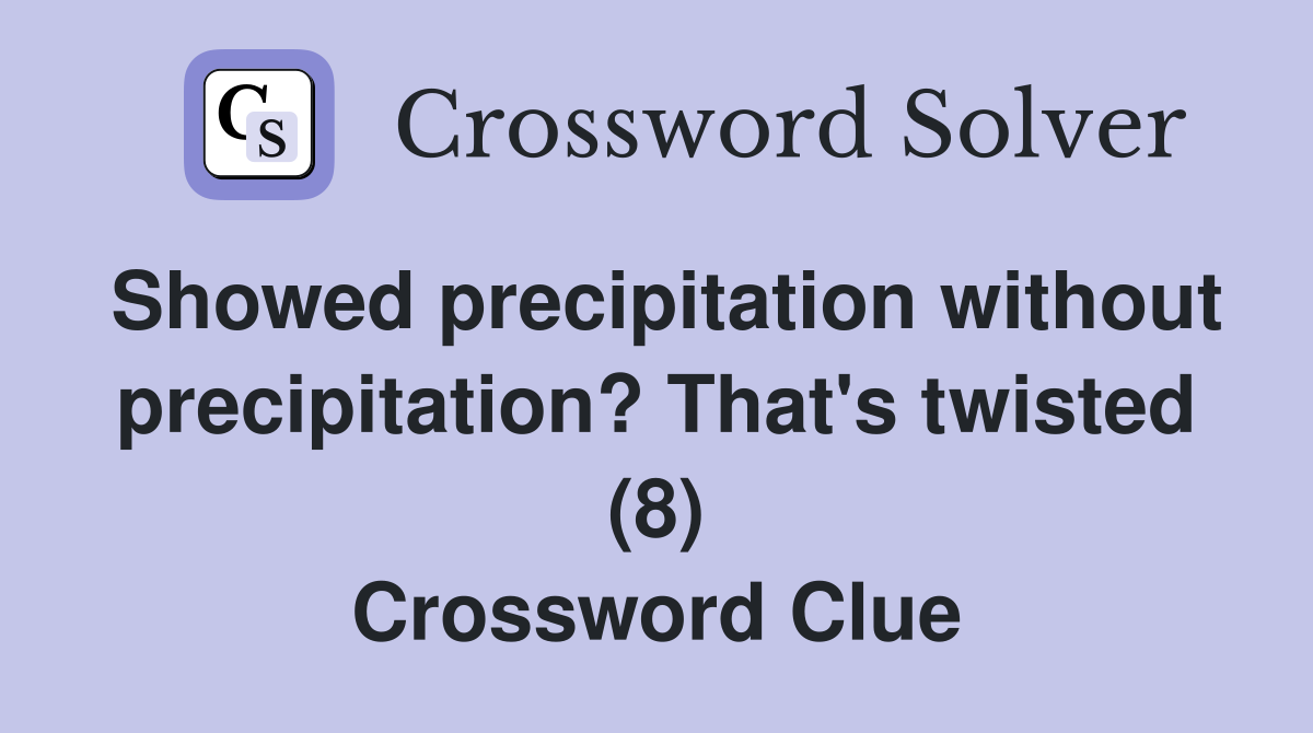 Showed precipitation without precipitation? That's twisted (8) Crossword Clue