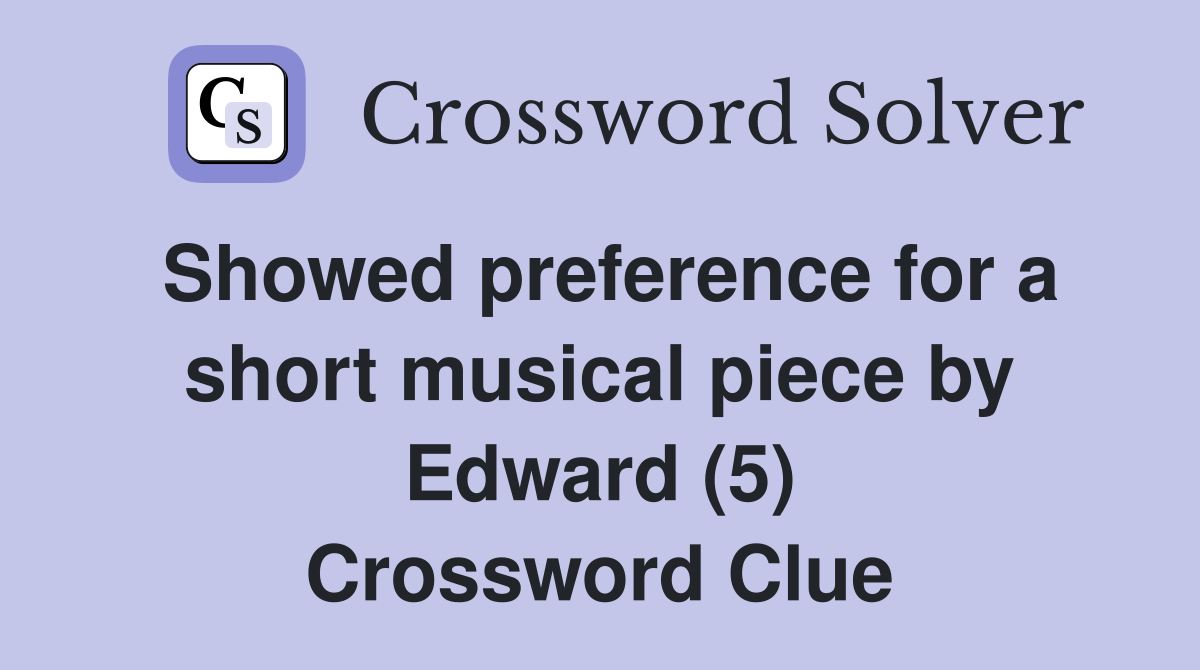 Showed preference for a short musical piece by Edward (5) Crossword Clue