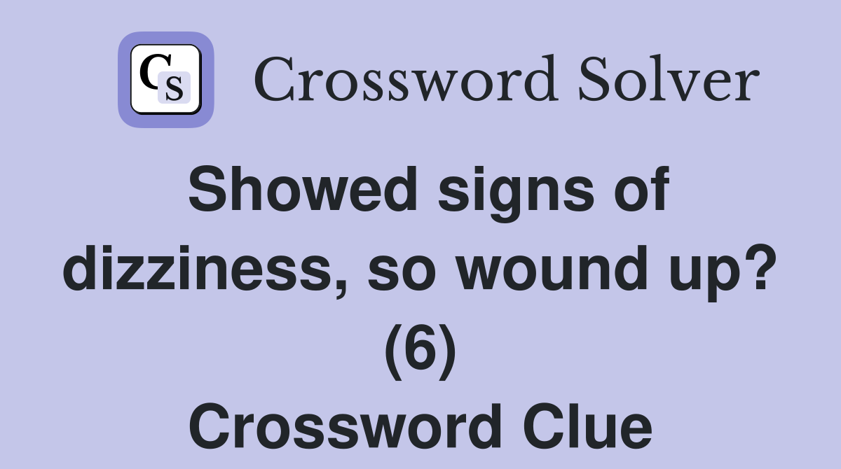 Showed signs of dizziness, so wound up? (6) Crossword Clue