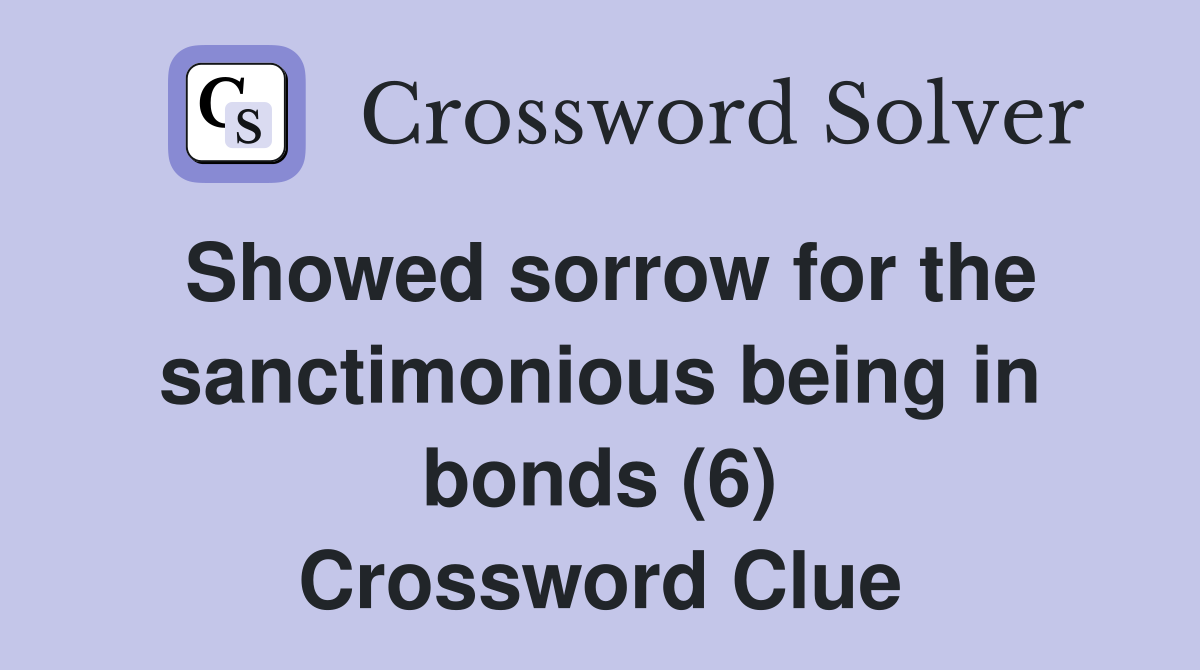 Showed sorrow for the sanctimonious being in bonds (6) Crossword Clue