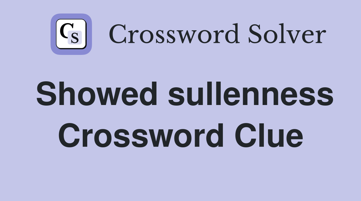 Showed sullenness Crossword Clue